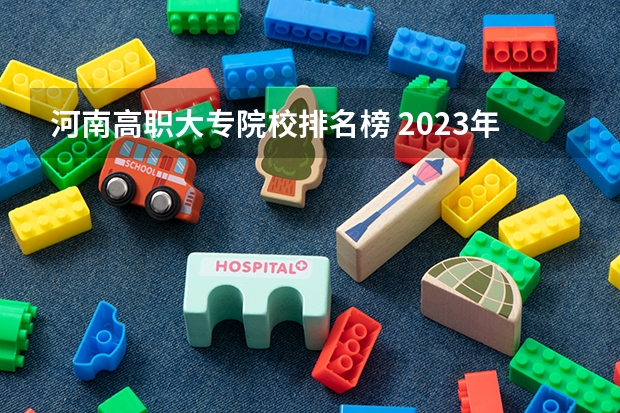 河南高职大专院校排名榜 2023年河南地区高职院校排名最新