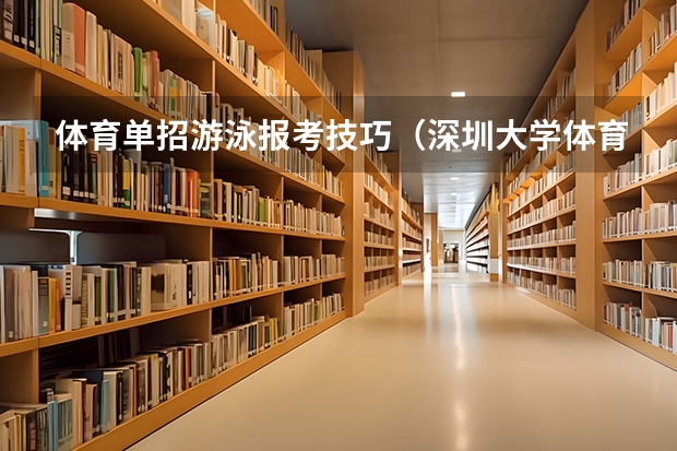 体育单招游泳报考技巧（深圳大学体育单招游泳录取名额）