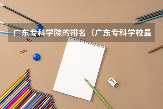 广东专科学院的排名（广东专科学校最新排名）