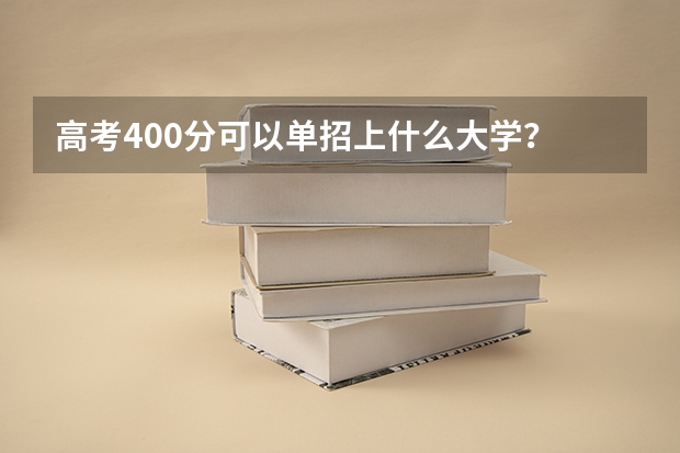 高考400分可以单招上什么大学？