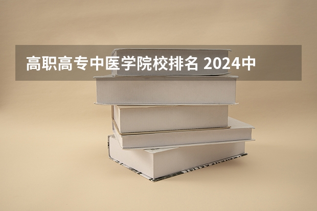 高职高专中医学院校排名 2024中国医学院校综合实力排行榜出炉 2024年全国100强医学院排名一览