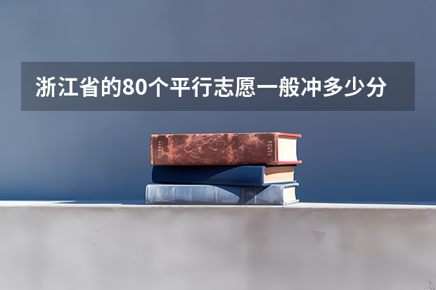 浙江省的80个平行志愿一般冲多少分合适？(二段)