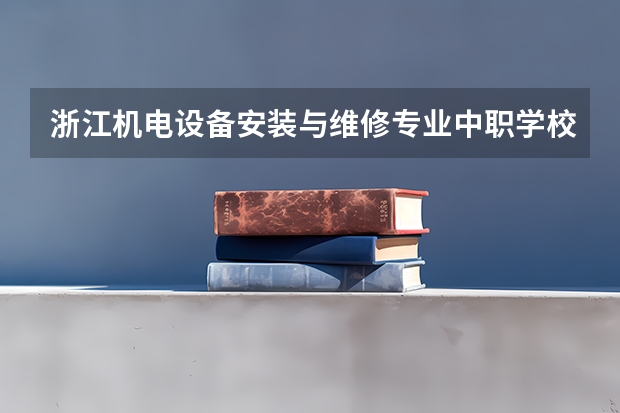 浙江机电设备安装与维修专业中职学校排名榜 浙江中药专业中职学校排名榜