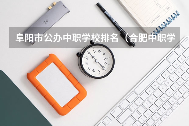 阜阳市公办中职学校排名（合肥中职学校排名）