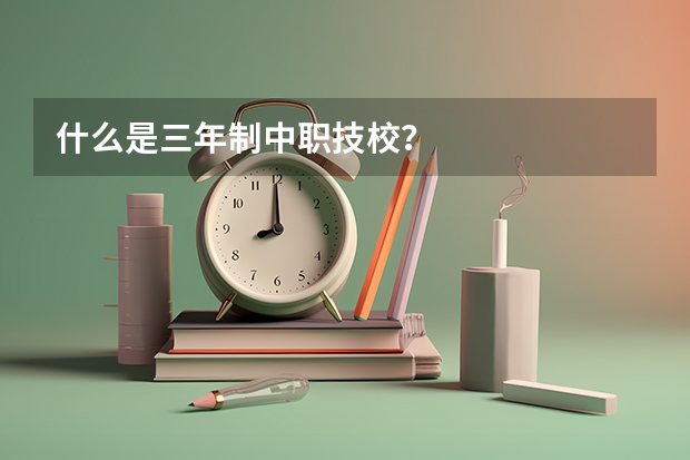 什么是三年制中职技校？