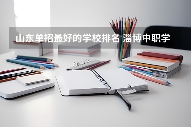 山东单招最好的学校排名 淄博中职学校神州学校在哪