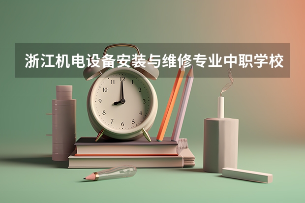 浙江机电设备安装与维修专业中职学校排名榜 东莞民办中职学校排名