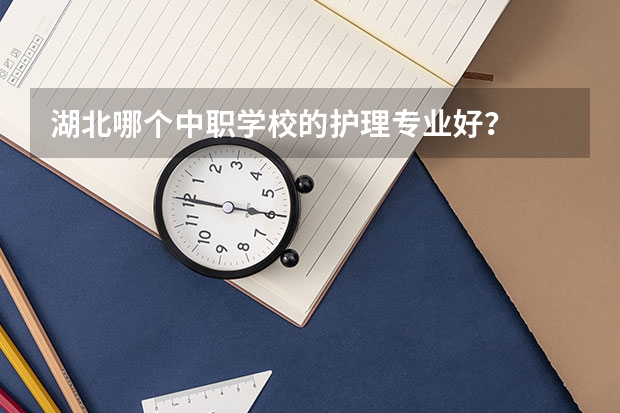 湖北哪个中职学校的护理专业好？