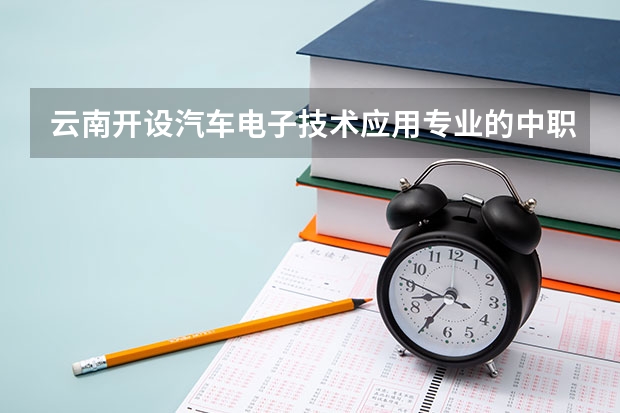云南开设汽车电子技术应用专业的中职学校名单有哪些