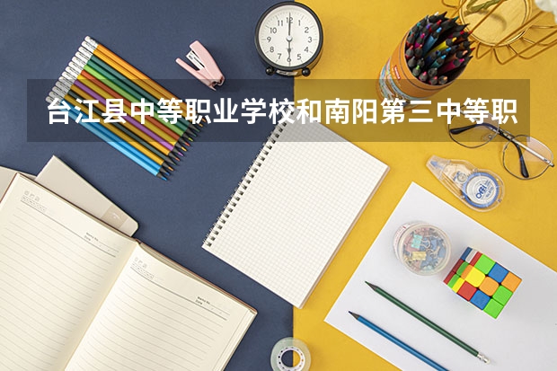 台江县中等职业学校和南阳第三中等职业学校哪个好