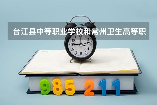 台江县中等职业学校和常州卫生高等职业技术学校哪个好