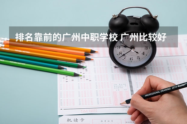 排名靠前的广州中职学校 广州比较好的中职学校