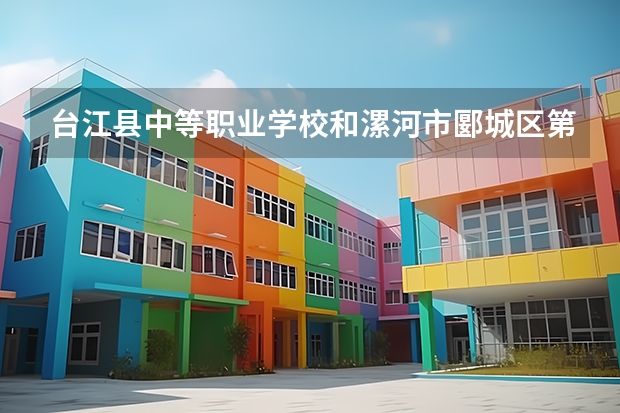 台江县中等职业学校和漯河市郾城区第一职业技术高级中学哪个好