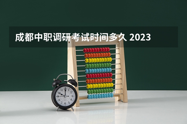 成都中职调研考试时间多久 2023成都三诊考试时间