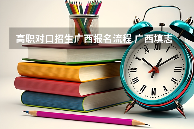 高职对口招生广西报名流程 广西填志愿流程