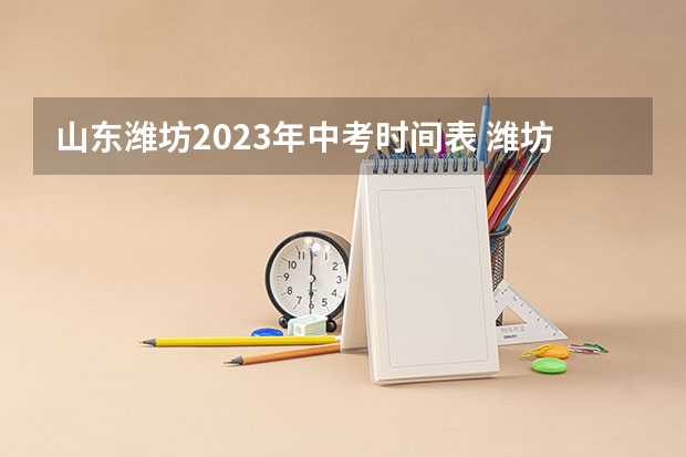 山东潍坊2023年中考时间表 潍坊中考科目时间安排