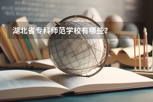 湖北省专科师范学校有哪些？