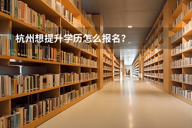 杭州想提升学历怎么报名？