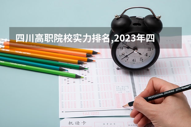 四川高职院校实力排名,2023年四川高职院校排行榜（专科学校排名最新排名）