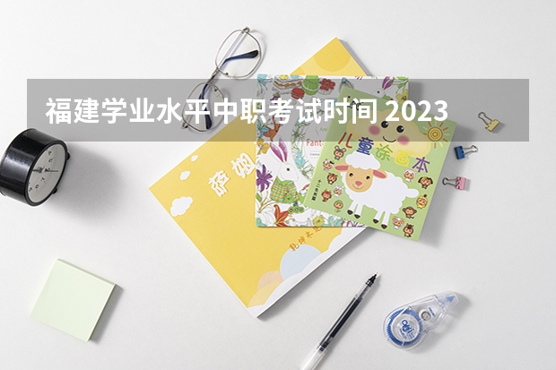 福建学业水平中职考试时间 2023年福建省学业水平考试时间